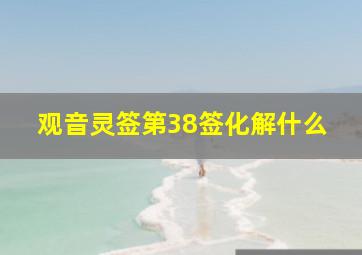 观音灵签第38签化解什么