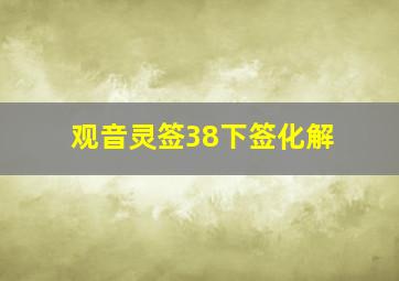 观音灵签38下签化解