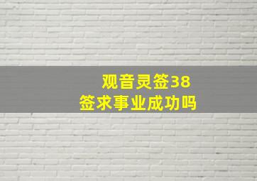 观音灵签38签求事业成功吗