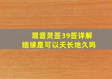 观音灵签39签详解姻缘是可以天长地久吗