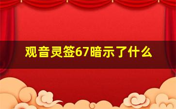 观音灵签67暗示了什么