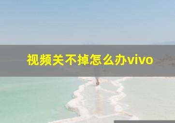 视频关不掉怎么办vivo