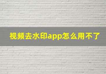 视频去水印app怎么用不了