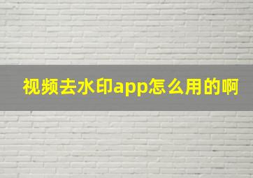 视频去水印app怎么用的啊