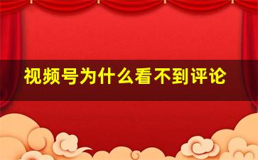 视频号为什么看不到评论