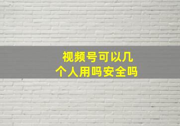 视频号可以几个人用吗安全吗