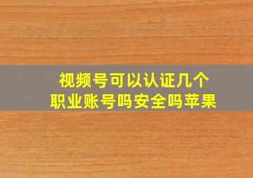 视频号可以认证几个职业账号吗安全吗苹果