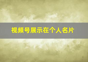 视频号展示在个人名片