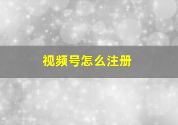 视频号怎么注册