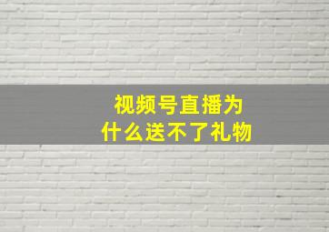 视频号直播为什么送不了礼物