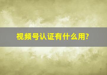 视频号认证有什么用?