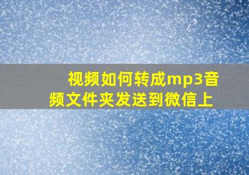 视频如何转成mp3音频文件夹发送到微信上