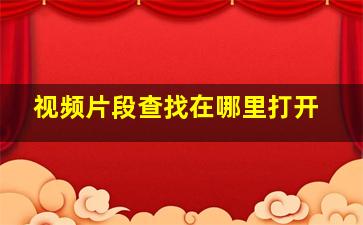 视频片段查找在哪里打开