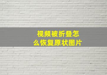 视频被折叠怎么恢复原状图片