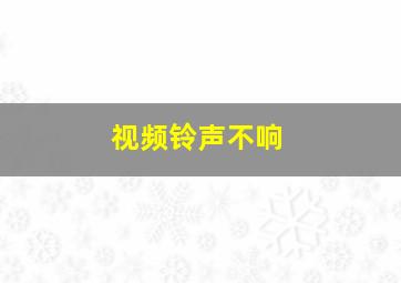 视频铃声不响