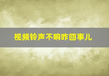 视频铃声不响咋回事儿