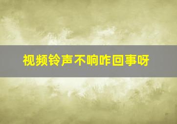 视频铃声不响咋回事呀