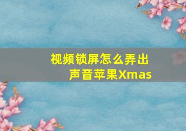 视频锁屏怎么弄出声音苹果Xmas