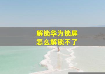 解锁华为锁屏怎么解锁不了