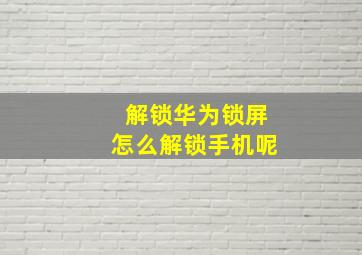 解锁华为锁屏怎么解锁手机呢