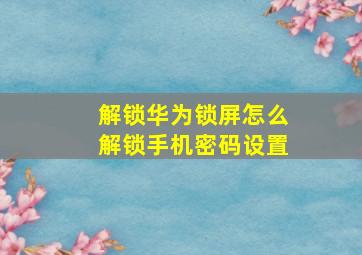 解锁华为锁屏怎么解锁手机密码设置