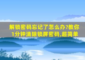 解锁密码忘记了怎么办?教你1分钟清除锁屏密码,超简单