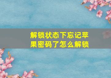 解锁状态下忘记苹果密码了怎么解锁