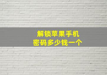 解锁苹果手机密码多少钱一个