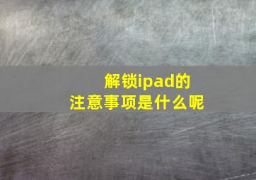 解锁ipad的注意事项是什么呢