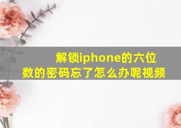 解锁iphone的六位数的密码忘了怎么办呢视频