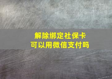 解除绑定社保卡可以用微信支付吗