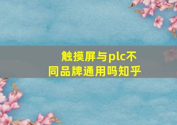 触摸屏与plc不同品牌通用吗知乎