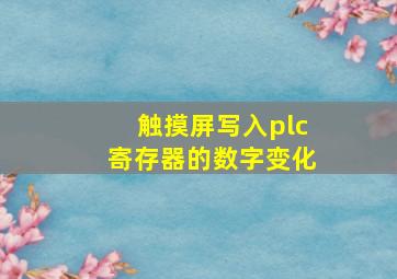 触摸屏写入plc寄存器的数字变化