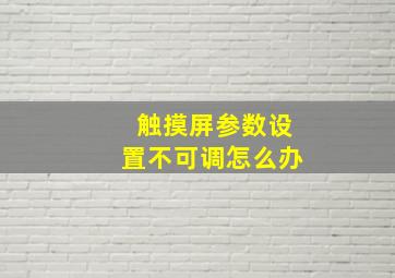 触摸屏参数设置不可调怎么办