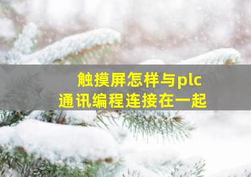 触摸屏怎样与plc通讯编程连接在一起