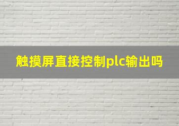 触摸屏直接控制plc输出吗