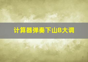 计算器弹奏下山B大调