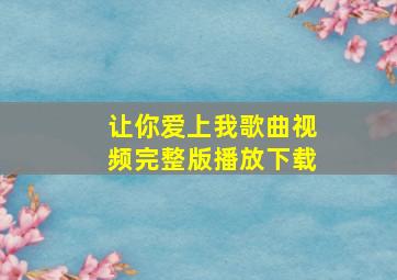 让你爱上我歌曲视频完整版播放下载