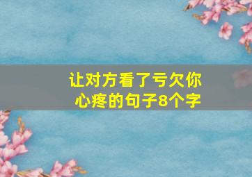 让对方看了亏欠你心疼的句子8个字