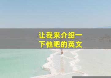 让我来介绍一下他吧的英文