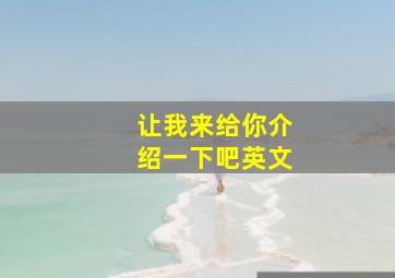 让我来给你介绍一下吧英文