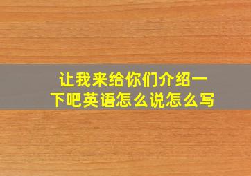 让我来给你们介绍一下吧英语怎么说怎么写