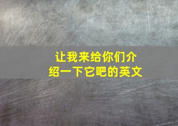 让我来给你们介绍一下它吧的英文