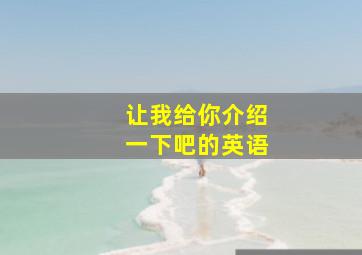 让我给你介绍一下吧的英语