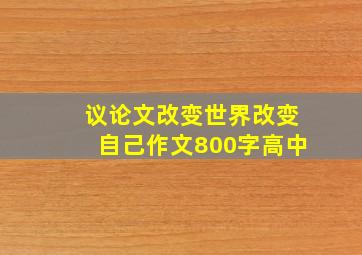 议论文改变世界改变自己作文800字高中