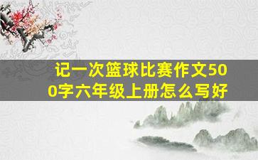 记一次篮球比赛作文500字六年级上册怎么写好