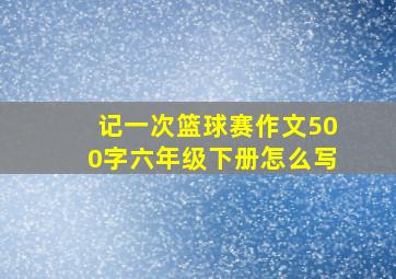 记一次篮球赛作文500字六年级下册怎么写