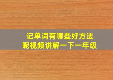 记单词有哪些好方法呢视频讲解一下一年级