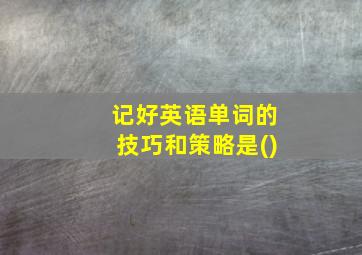 记好英语单词的技巧和策略是()