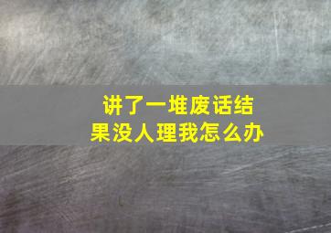 讲了一堆废话结果没人理我怎么办